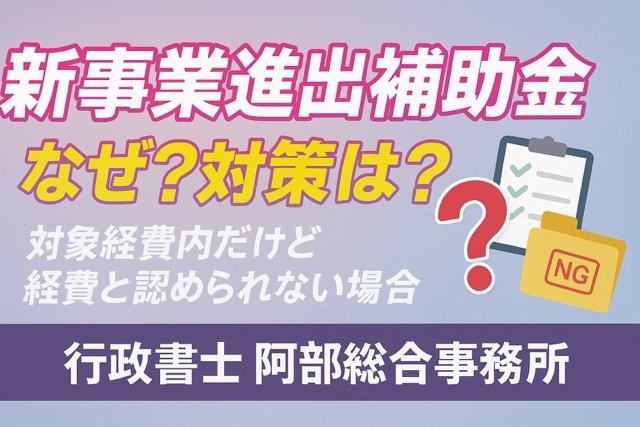 新事業進出補助金で対象経費が否定されるケース｜行政書士阿部総合事務所