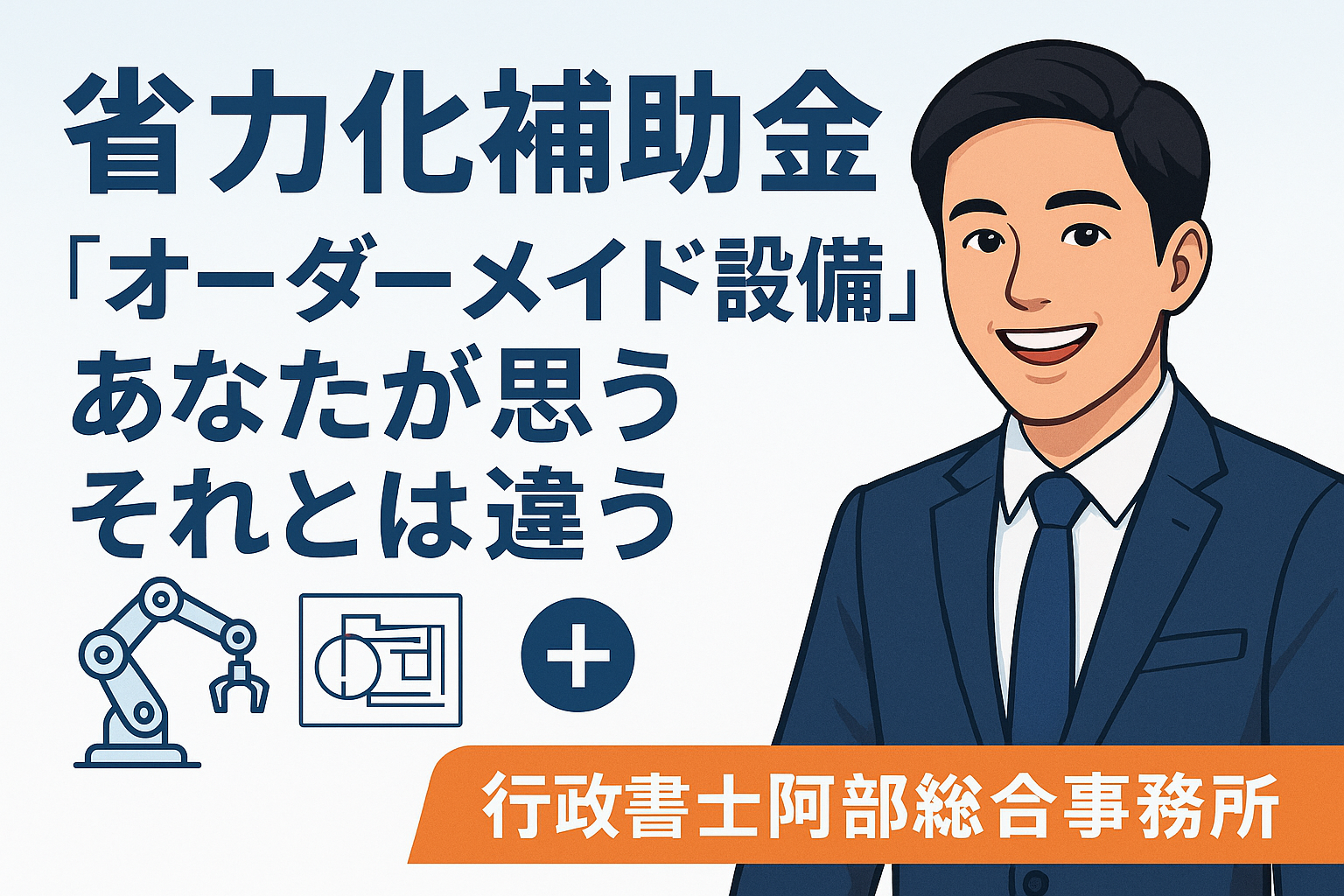 【省力化補助金】「国が考える“オーダーメイド設備”は、あなたが思うそれとは違う」｜行政書士阿部総合事務所