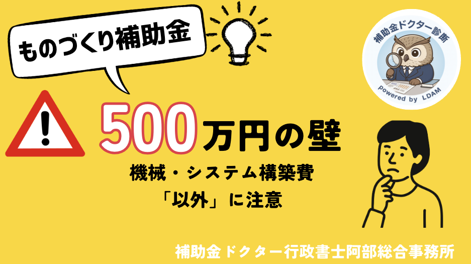 【500万円の壁】ものづくり補助金「機械装置・システム構築費」以外の上限ルールを徹底解説|行政書士阿部総合事務所