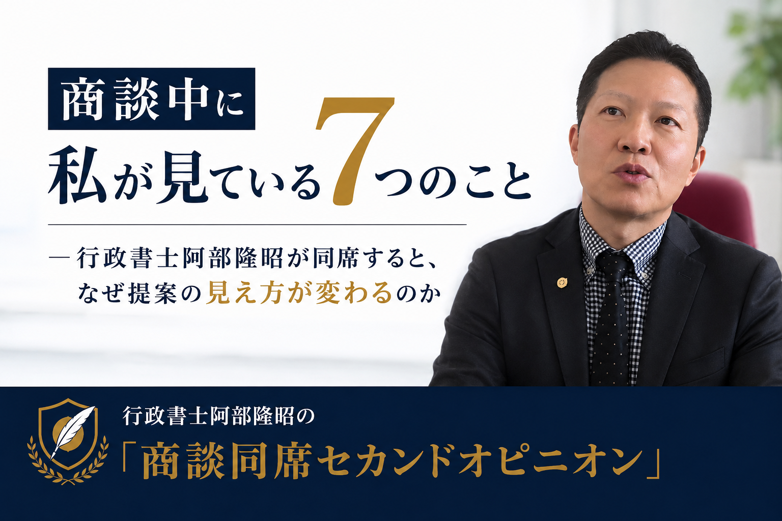 商談中に私が見ている7つのこと―行政書士阿部隆昭が同席すると、なぜ提案の見え方が変わるのか