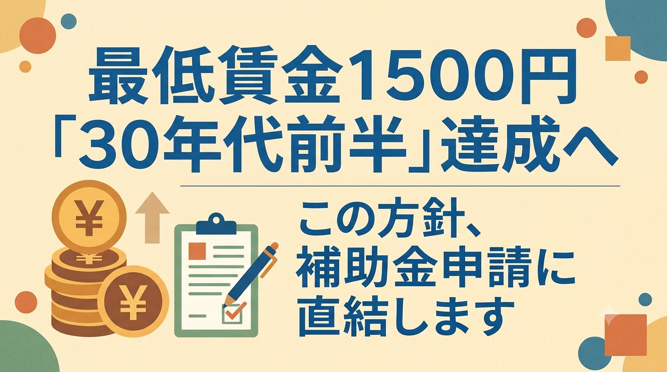 最低賃金1500円「2030年代前半」達成へ——この方針、補助金申請に直結します