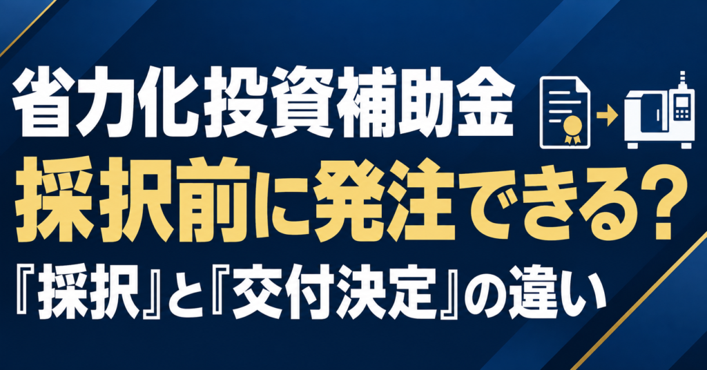省力化投資補助金では採択前に発注できるか、採択と交付決定の違いを大きな文字で示すアイキャッチ画像