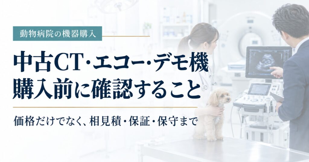中古CT・エコー・デモ機の購入前に、価格だけでなく相見積・保証・保守を確認する動物病院向け記事