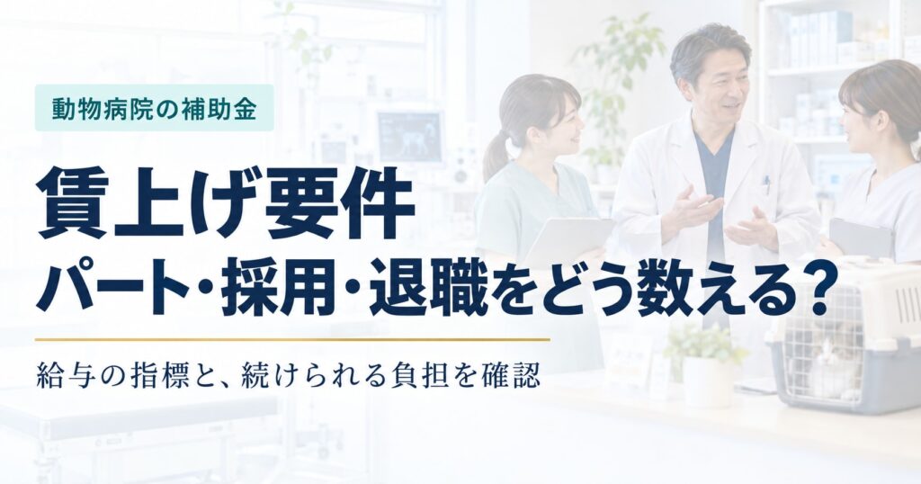 動物病院の補助金と賃上げ要件。パート・採用・退職の数え方と継続できる給与負担を確認する記事